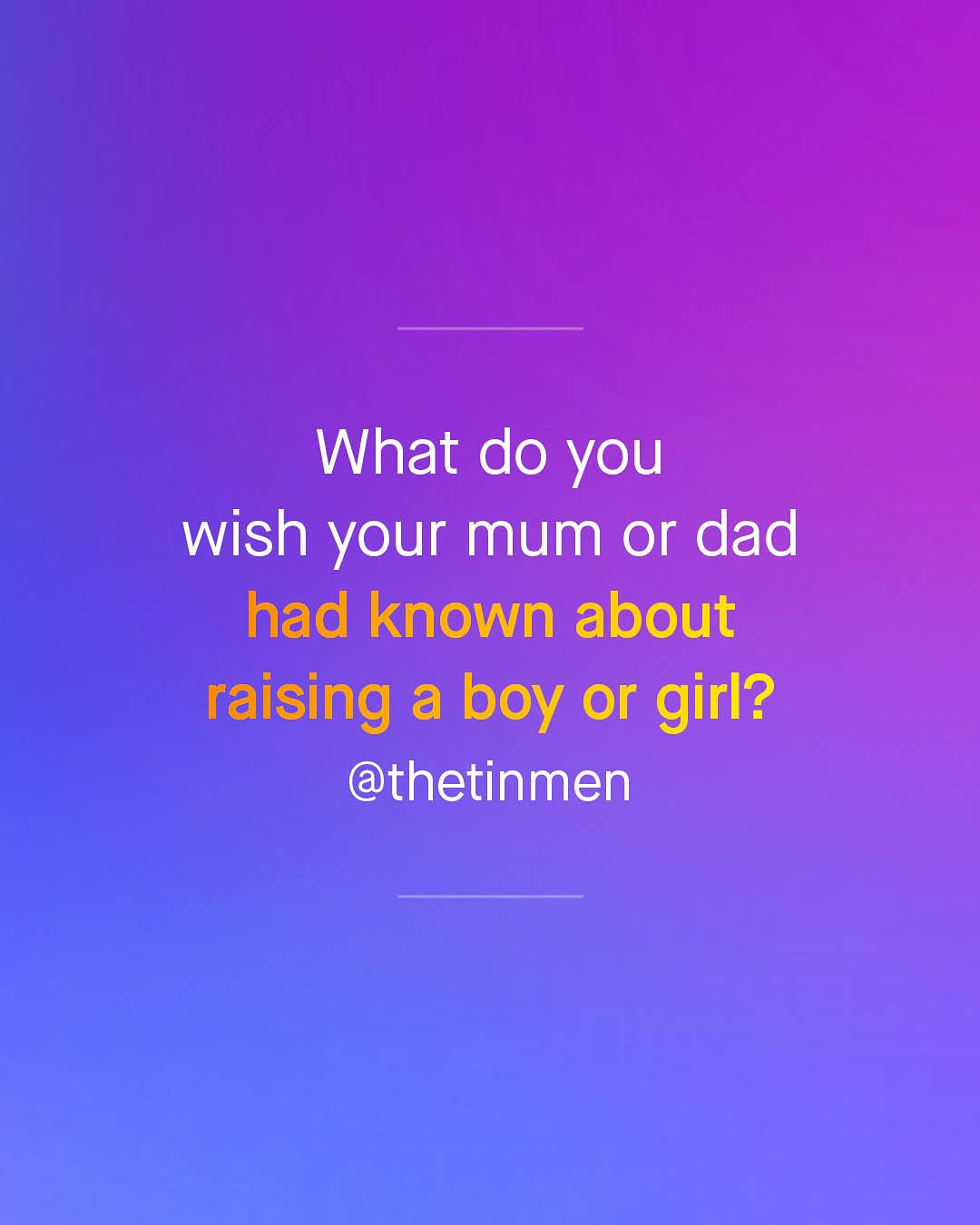 What do you wish your mum or dad had known about raising a boy or girl? @thetinmen