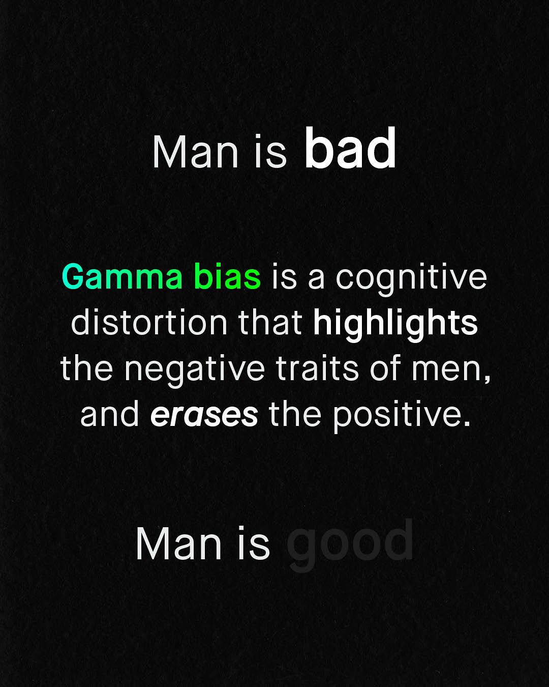 Man is bad Gamma bias is a cognitive distortion that highlights the negative traits of men J and erases the positive: Man is good