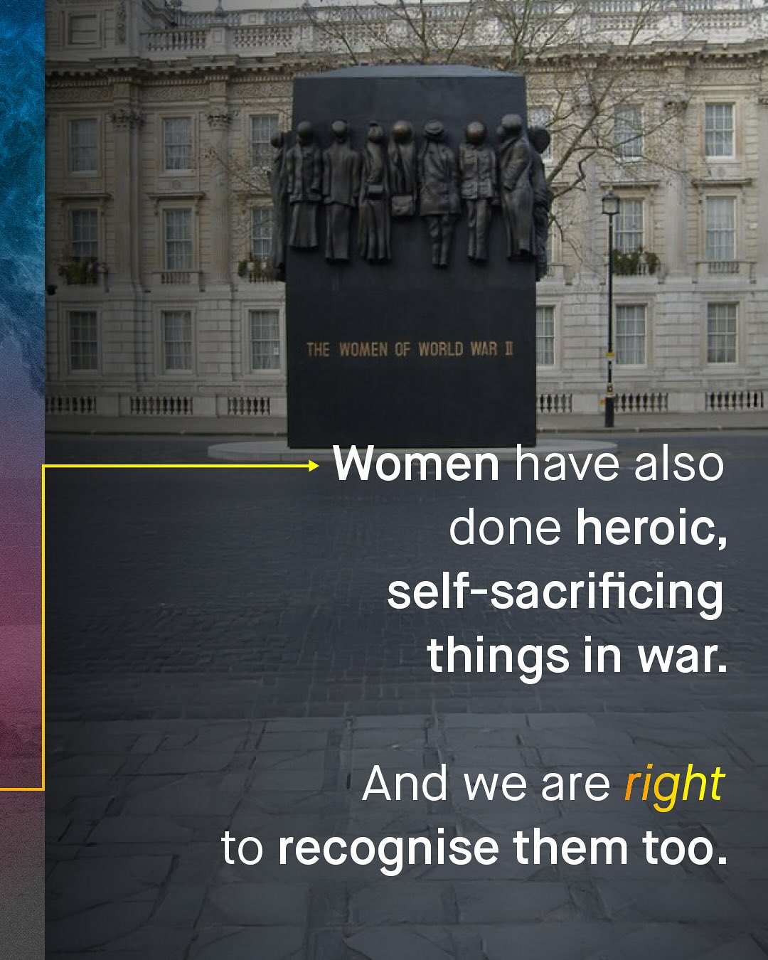 ThE Women QF World WAR I Women have also done heroic, self-sacrificing things in war: And we are right to recognise them too.