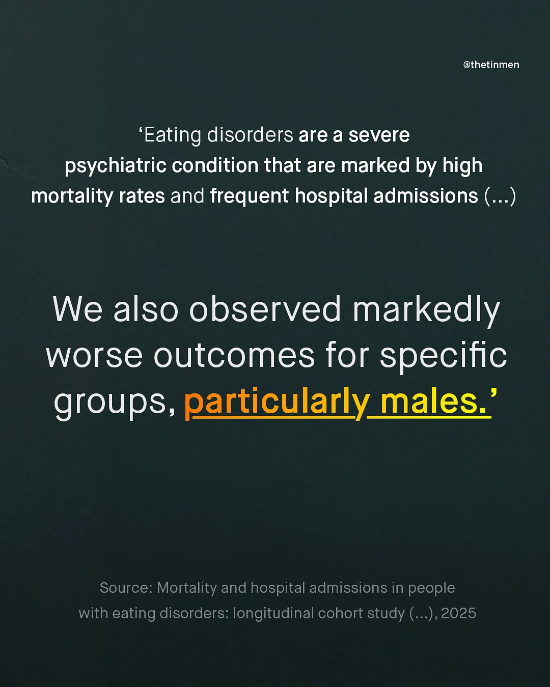 @thetinmen 'Eating disorders are a severe psychiatric condition that are marked by high mortality rates and frequent hospital admissions ( ..) We also observed markedly worse outcomes for specific groups, particularly_males Source: Mortality and hospital admissions in people with eating disorders: longitudinal cohort study (_), 2025