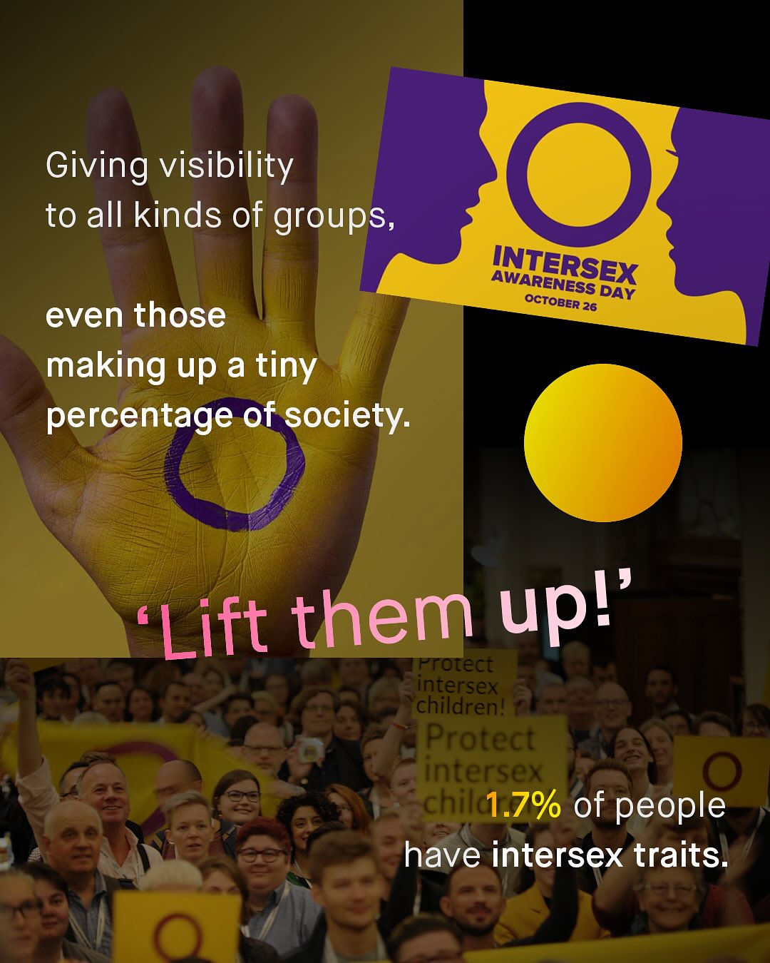 Giving visibility to all kinds of groups; INTERSEX AWARENESS October DAY 26 even those making up a tiny percentage of society: Lift them upl Protect intersex children! Protect intersex chil 1.7% of people have intersex traits: