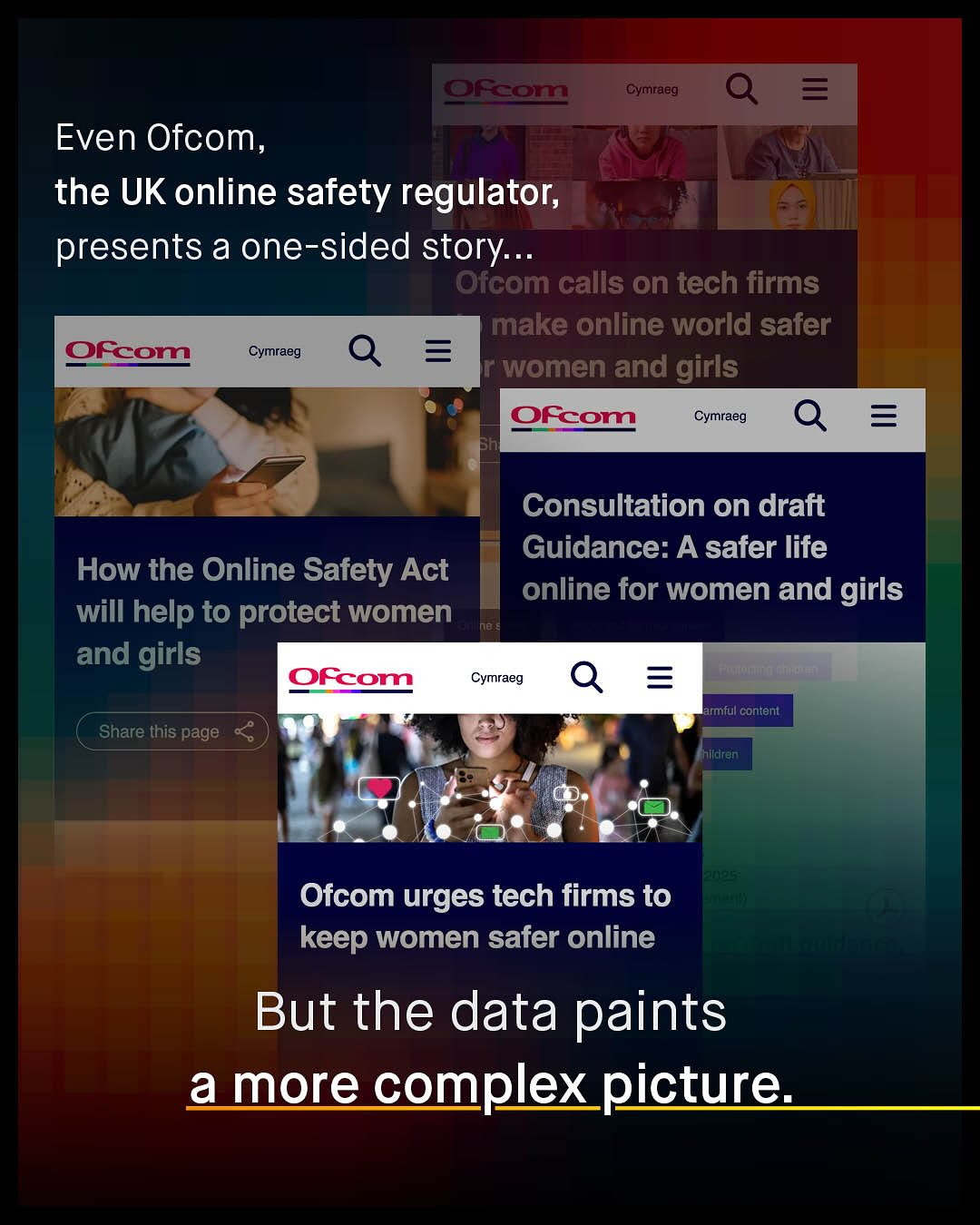 @Rem Cymraeg Even Ofcom, the UK online safety regulator presents a one-sided story _ Ofcom calls on tech firms make online world safer QFcom Cymraeg women and girls OFcom Cymraeg = Consultation on draft Guidance: A safer life online for women and girls How the Online Safety Act will help to protect women and girls Ofcom Cymraeg 1 armful content Share this page hildren Ofcom urges tech firms to keep women safer online But the data paints a more complex picture