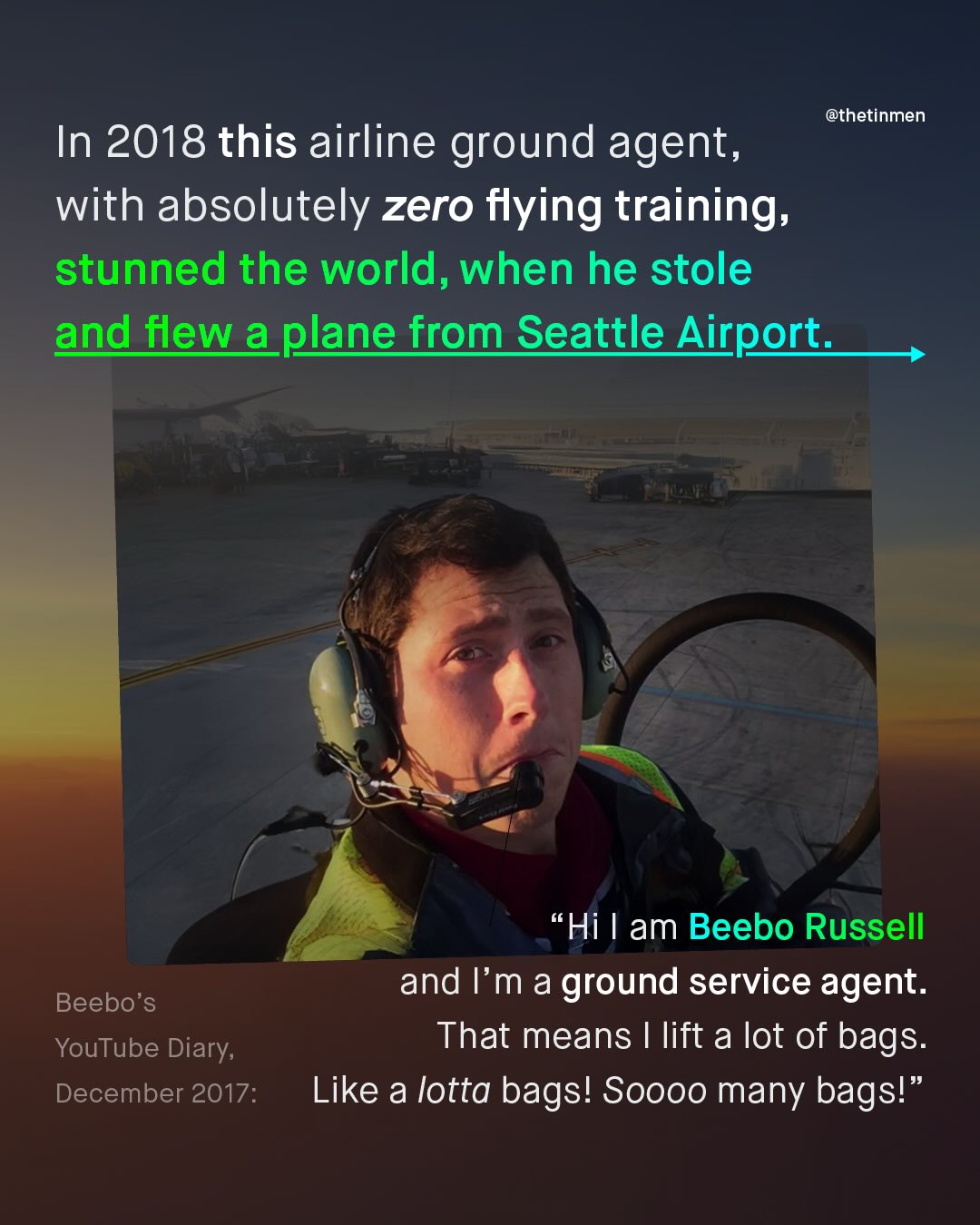 @thetinmen In 2018 this airline ground agent, with absolutely zero flying training; stunned the world, when he stole and flew a plane from Seattle Airport: "Hi am Beebo Russell and I'm a ground service agent. Beebo's YouTube Diary; That means lift a lot of bags: December 2017: Like a lotta bags! Soooo many bags!