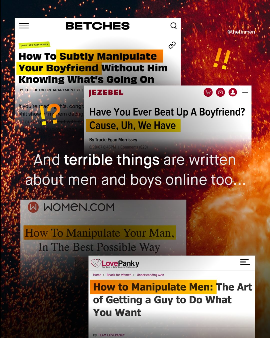 BETCHES @thetinmen Lole. seX AND FAMIY How To Subtly Manipulate Your Boyfriend Without Him Knowing What's Going On BY The BETCH IN APARTMENT 23 IEZEBEL vou're his; congr shit T? ern dating Have You Ever Beat Up A Boyfriend? 184a Cause, Uh; We Have By Tracie Egan Morrissey 8/28/07 6.45PM Gonytents (8231 And terrible things are written about men and boys online too. WOMENCOM How To Manipulate Your Man, In The Best Possible Way Lovel Panky Home Reads for Women Understanding Men How to Manipulate Men: The Art of Getting a Guy to Do What You Want By TEAM LOVEPANKY