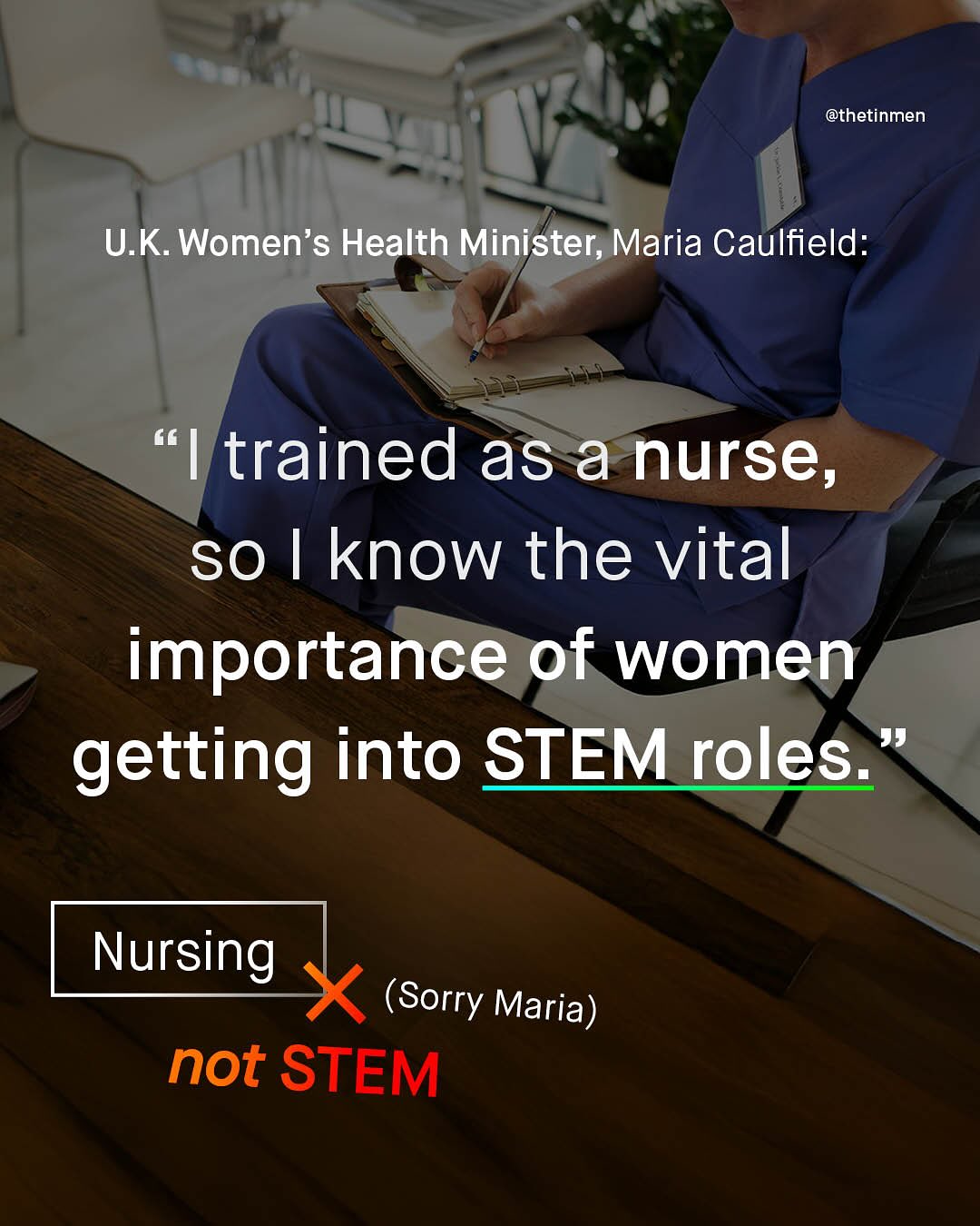 @thetinmen U.K Women's Health Minister; Maria Caulfield: G6 trained as a nurse, SO know the vital importance of women getting into STEM roles: Nursing (Sorry Maria) not STEM