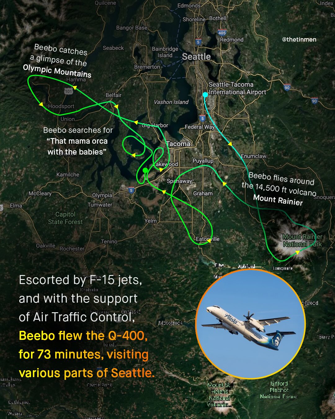 Quilcene Edmonds Index Shoreline-Bothell Bangor Base 405 Redmond @thetinmen Beebo catches Seabeck Bainbridge Island glimpse Seattle of the Olympic Bremerton Mountains Hamma Seattle-Tacoma {101 Belfair International Airport Vashon Island Hoodsport Union Harbor Federal Way Beebo searches for That mama orca with the babies" Tacoma Enumclaw Puyallup akev ood Kamilche Beebo flies the 14, around 500 ft Mount volcanonoquer: Rainier Sp: naway McCleary Olympia Tumwater Graham Elma Capitol State Forest Yelm Eato ville Mount Rainler Mational Dark Tenino Oakville Rochester Escorted by F-15 jets, and with the support of Air Traffic Control, Beebo flew the 0-400, for 73 minutes, visiting various parts of Seattle GGntor] nttc Nuli:- F:x Clutlia HAlaska"