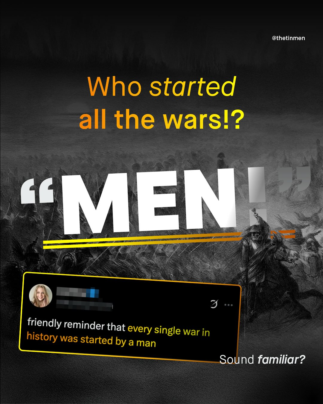 @thetinmen Who started all the wars!? KMENI 3 friendly reminder that every single war in history was started by a man Sound familiar?
