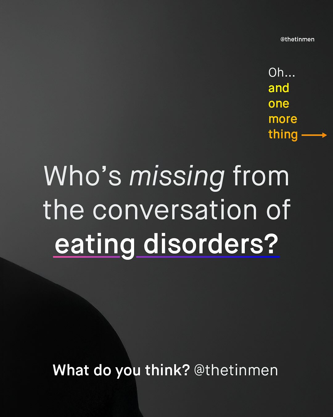 @thetinmen Oh_ and one more thing Who's missing from the conversation of eating disorders? What do you think? @thetinmen