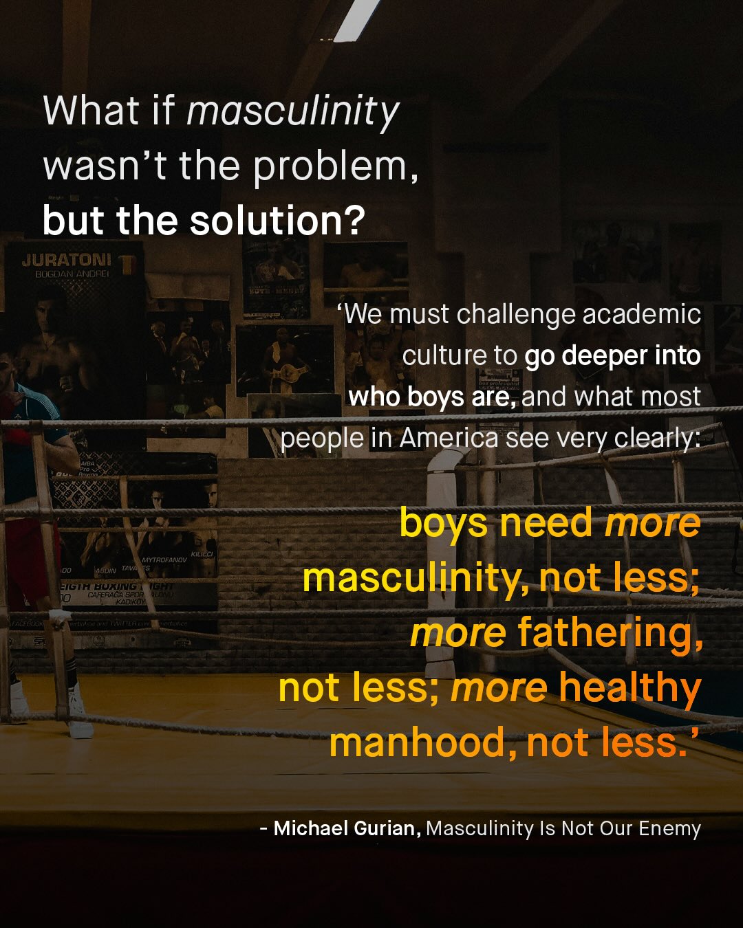 What if masculinity wasn't the problem, 9 but the solution? JURATONI BUGOAN ANOAEI 'We must challenge academic culture to go deeper into who boys are,and what most people in America see very clearly: boys need more masculinity; not less; more fathering not less; more healthy manhood, not less_ KiLICCI Mtrofanov bdin TavA 70506 04449404459 124t KaDukola TE[ala f Michael Gurian, Masculinity Is Not Our Enemy