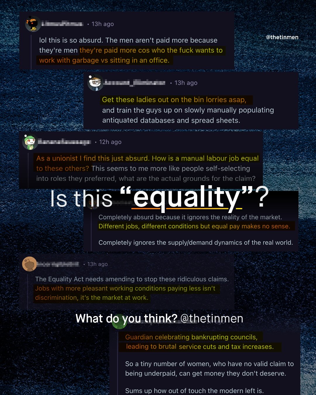 13h ago @thetinmen Iol this is so absurd. The men aren't paid more because they're men they're paid more COS who the fuck wants to work with garbage vs sitting in an office: 13h ago Get these ladies out on the bin lorries asap, and train the guys up on slowly manually populating antiquated databases and spread sheets: 12h ago As a unionist find this just absurd: How is a manual labour job equal to these others? This seems to me more like people self-selecting into roles they preferred, what are the actual grounds for the claim? Is this equality"? Completely absurd because it ignores the reality of the market: Different jobs, different conditions but equal pay makes no sense: Completely ignores the supplyldemand dynamics of the real world. 13h ago The Equality Act needs amending to stop these ridiculous claims Jobs with more pleasant working conditions paying less isn't discrimination, it's the market at work: What do you think? @thetinmen Guardian celebrating bankrupting councils, leading to brutal service cuts and tax increases. So a tiny number of women; who have no valid claim to being underpaid, can get money they don't deserve. Sums up how out of touch the modern left is.
