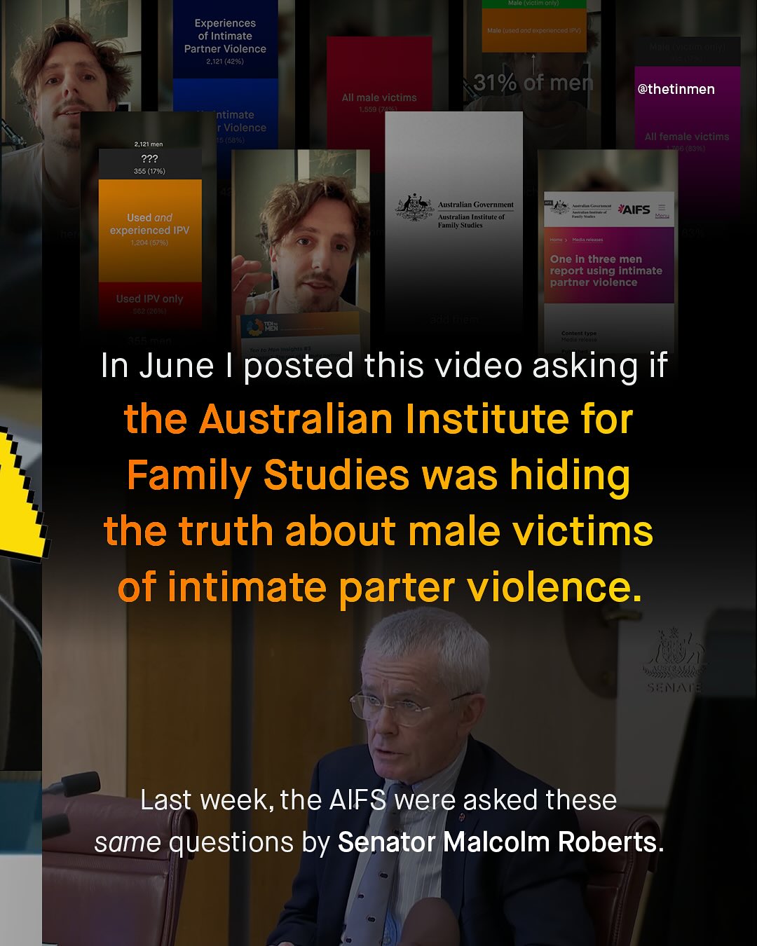 I= e) Experiences of Intimate Partner Violence 2,.121 (4203) :o>"77on 3 31% of men @thetinmen All male victims 0326 ntimate Vialence , All female victims Ae 2,121Mcn 22? 355 (1795) Australian Goxcrnncut YAIFS Used and Hnylaameunetutmtetoi Fumilt Sudics experienced IPV I.204 (5738] One in three men report using intimate partner violence Used IPV only 3 3 In June posted this video asking if the Australian Institute for Family Studies was hiding the truth about male victims of intimate parter violence. '{A Last week,the AIFS were asked these same questions by Senator Malcolm Roberts_
