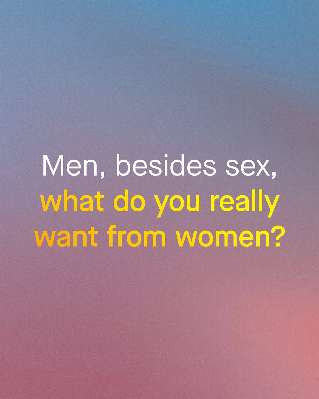 Men, besides sex, what do you really want from women?
