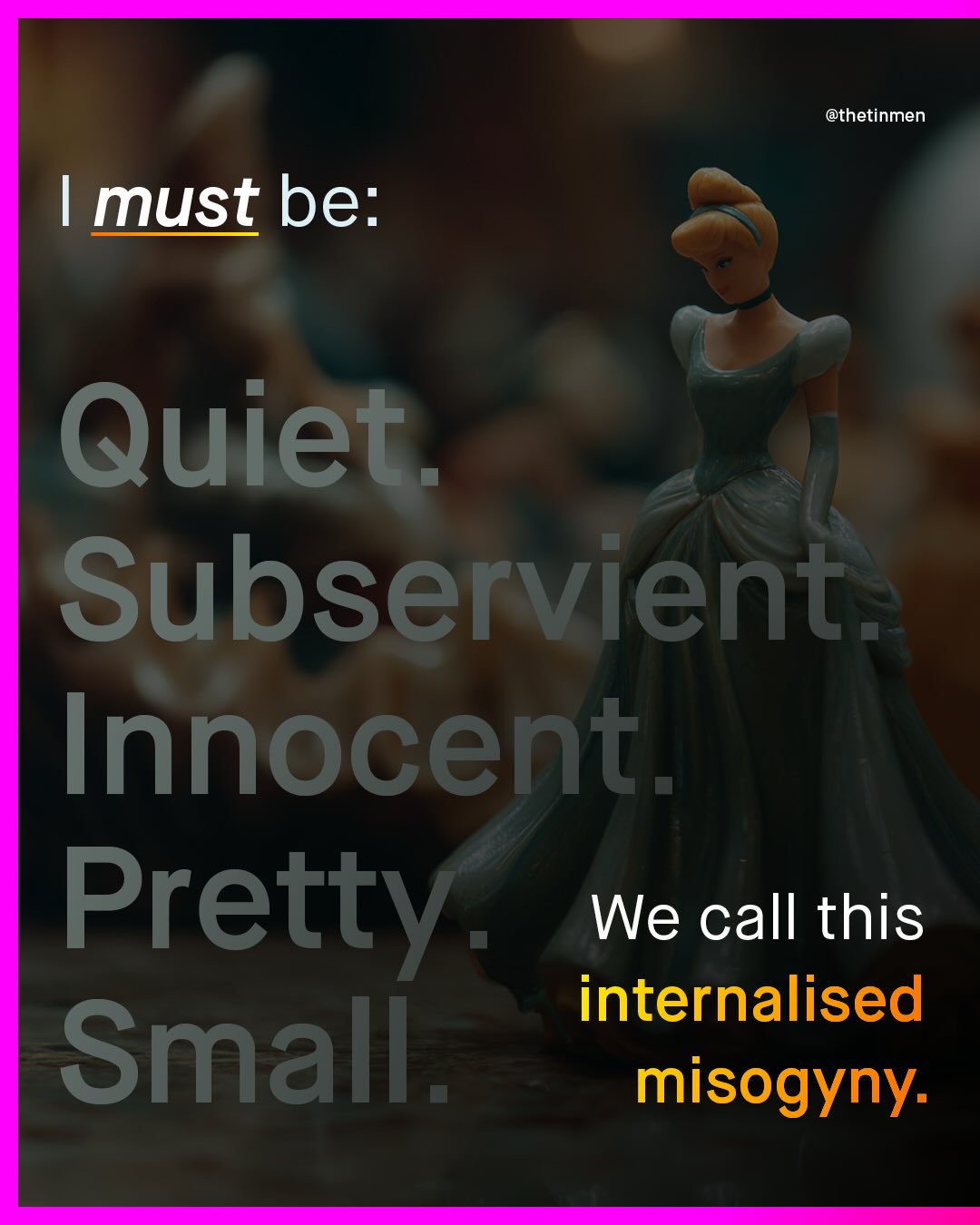 @thetinmen must be: Quiet_ Subservient Innocent Pretty We call this internalised Small misogyny: